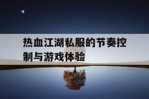 热血江湖私服的节奏控制与游戏体验