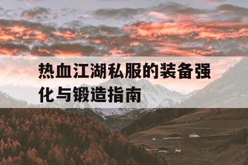 热血江湖私服的装备强化与锻造指南