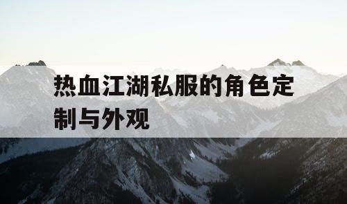 热血江湖私服的角色定制与外观