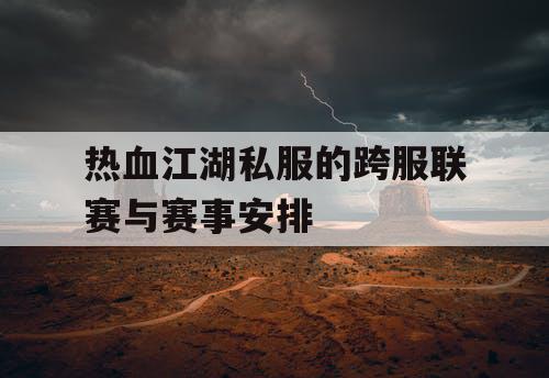 热血江湖私服的跨服联赛与赛事安排