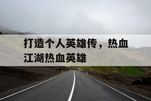 打造个人英雄传，热血江湖热血英雄