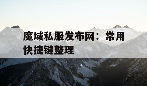 魔域私服发布网：常用快捷键整理