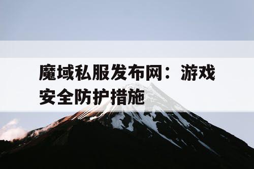 魔域私服发布网：游戏安全防护措施