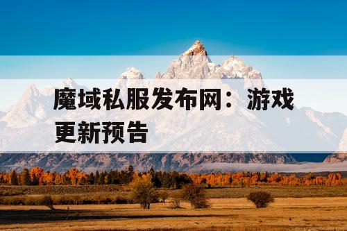 魔域私服发布网：游戏更新预告