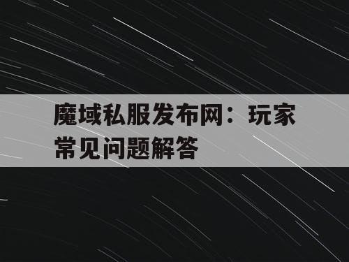 魔域私服发布网：玩家常见问题解答
