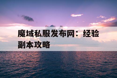 魔域私服发布网：经验副本攻略