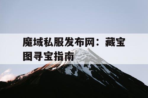 魔域私服发布网：藏宝图寻宝指南