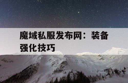 魔域私服发布网：装备强化技巧
