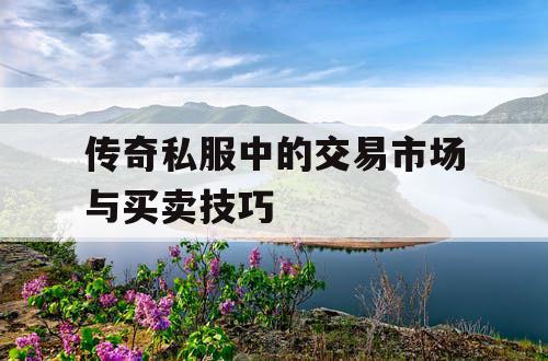 传奇私服中的交易市场与买卖技巧