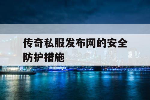 传奇私服发布网的安全防护措施