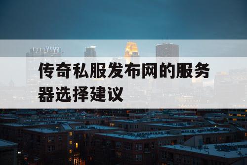 传奇私服发布网的服务器选择建议