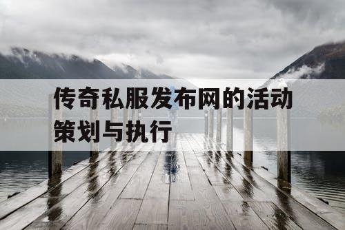 传奇私服发布网的活动策划与执行