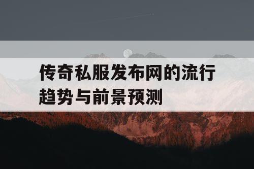 传奇私服发布网的流行趋势与前景预测