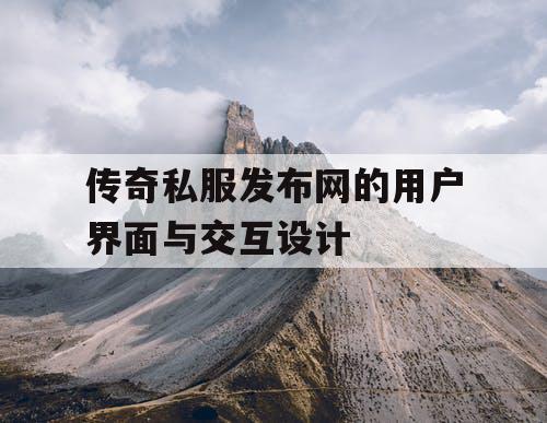 传奇私服发布网的用户界面与交互设计