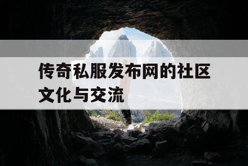 传奇私服发布网的社区文化与交流