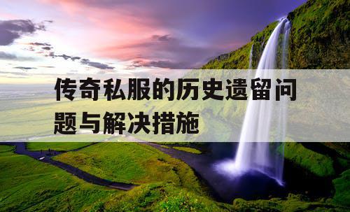 传奇私服的历史遗留问题与解决措施