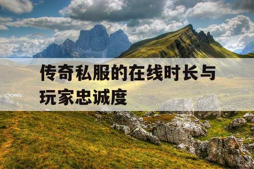 传奇私服的在线时长与玩家忠诚度 传奇私服的在线时长与玩家忠诚度