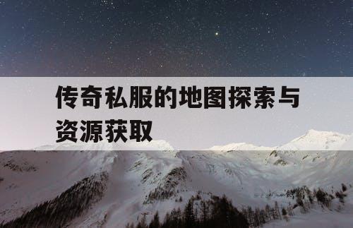 传奇私服的地图探索与资源获取