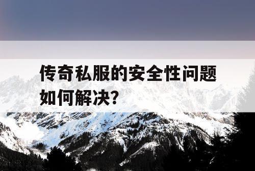 传奇私服的安全性问题如何解决？