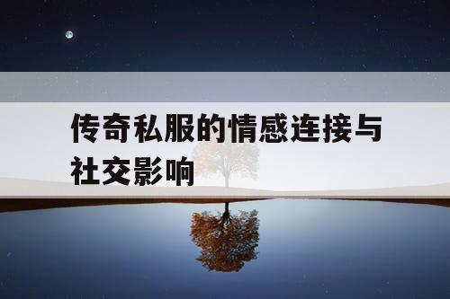 传奇私服的情感连接与社交影响