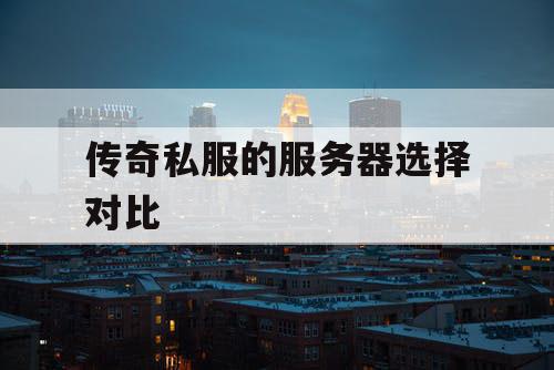 传奇私服的服务器选择对比 传奇私服的服务器选择对比
