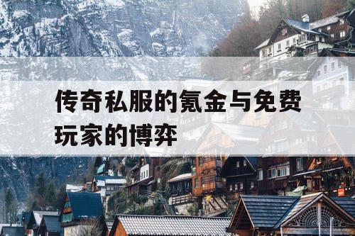 传奇私服的氪金与免费玩家的博弈 传奇私服的氪金与免费玩家的博弈