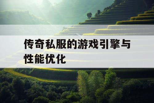 传奇私服的游戏引擎与性能优化 传奇私服的游戏引擎与性能优化