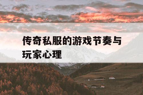 传奇私服的游戏节奏与玩家心理
