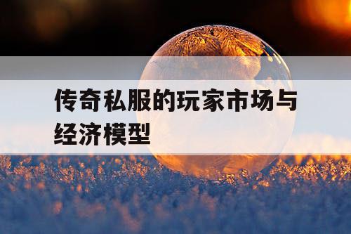 传奇私服的玩家市场与经济模型 传奇私服的玩家市场与经济模型