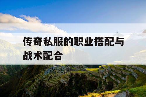 传奇私服的职业搭配与战术配合