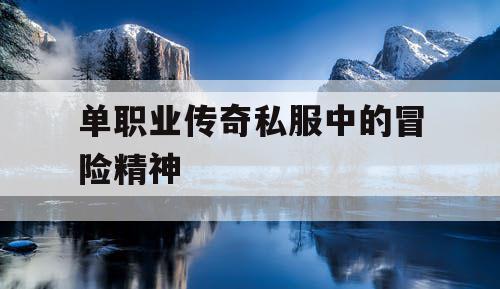 单职业传奇私服中的冒险精神