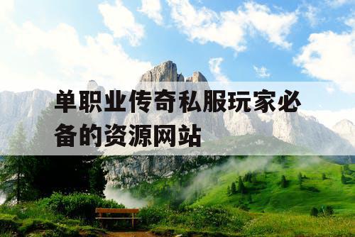 单职业传奇私服玩家必备的资源网站