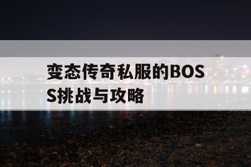 变态传奇私服的BOSS挑战与攻略 变态传奇私服的BOSS挑战与攻略