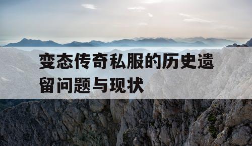 变态传奇私服的历史遗留问题与现状 变态传奇私服的历史遗留问题与现状