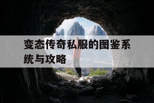 变态传奇私服的图鉴系统与攻略 变态传奇私服的图鉴系统与攻略