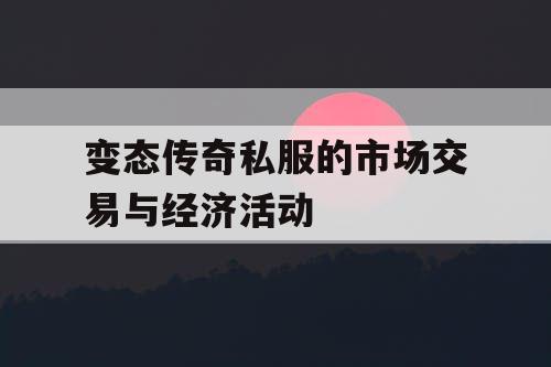 变态传奇私服的市场交易与经济活动