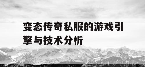 变态传奇私服的游戏引擎与技术分析 变态传奇私服的游戏引擎与技术分析