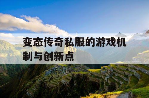 变态传奇私服的游戏机制与创新点 变态传奇私服的游戏机制与创新点