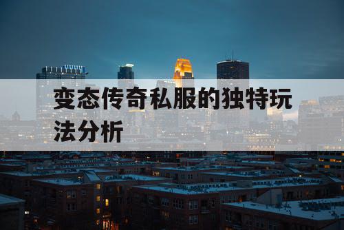 变态传奇私服的独特玩法分析 变态传奇私服的独特玩法分析