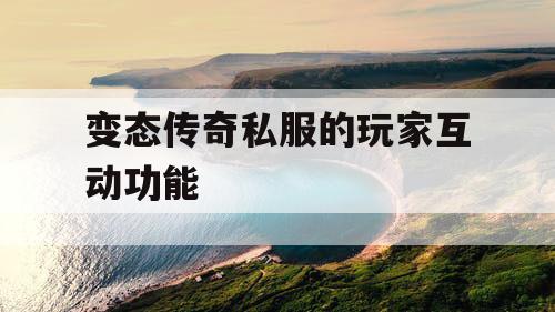 变态传奇私服的玩家互动功能 变态传奇私服的玩家互动功能