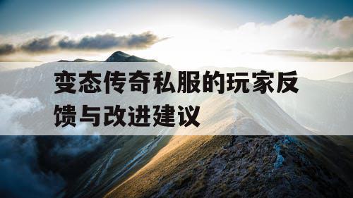变态传奇私服的玩家反馈与改进建议 变态传奇私服的玩家反馈与改进建议