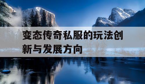 变态传奇私服的玩法创新与发展方向 变态传奇私服的玩法创新与发展方向