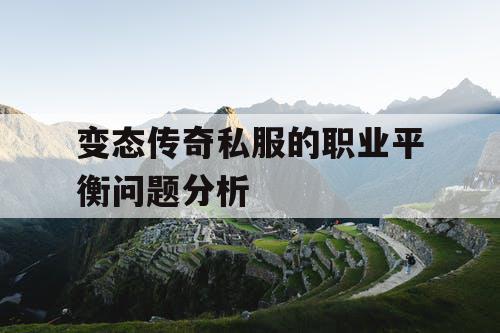 变态传奇私服的职业平衡问题分析 变态传奇私服的职业平衡问题分析