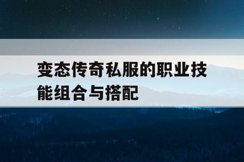 变态传奇私服的职业技能组合与搭配