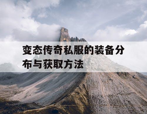 变态传奇私服的装备分布与获取方法