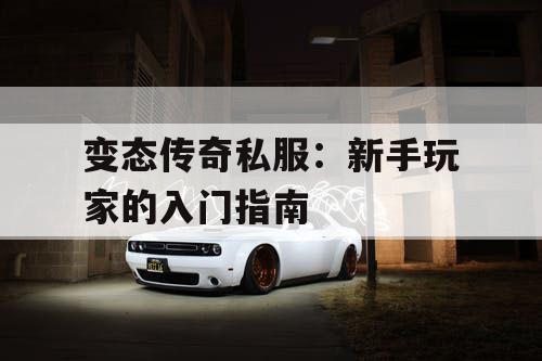 变态传奇私服:新手玩家的入门指南 变态传奇私服:新手玩家的入门指南