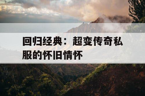 回归经典:超变传奇私服的怀旧情怀 回归经典:超变传奇私服的怀旧情怀