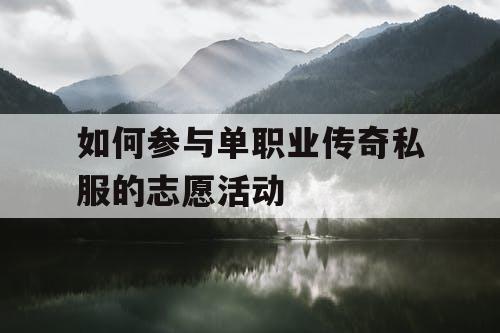 如何参与单职业传奇私服的志愿活动