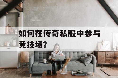 如何在传奇私服中参与竞技场？