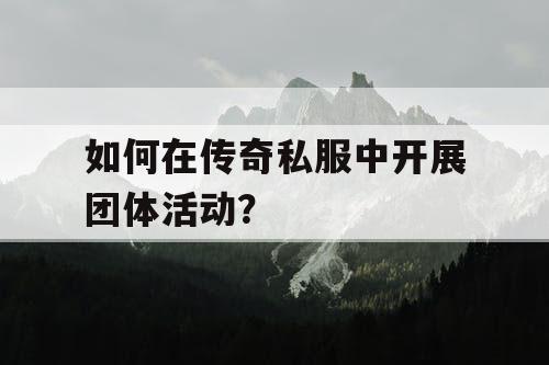 如何在传奇私服中开展团体活动？